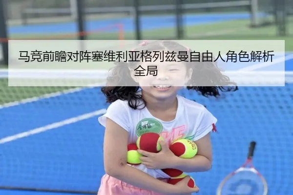马竞前瞻对阵塞维利亚格列兹曼自由人角色解析全局