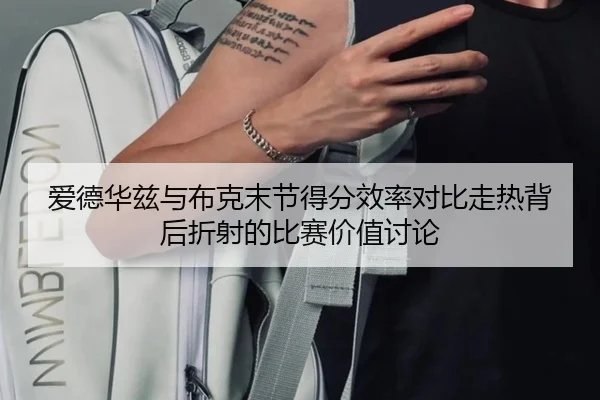 爱德华兹与布克末节得分效率对比走热背后折射的比赛价值讨论