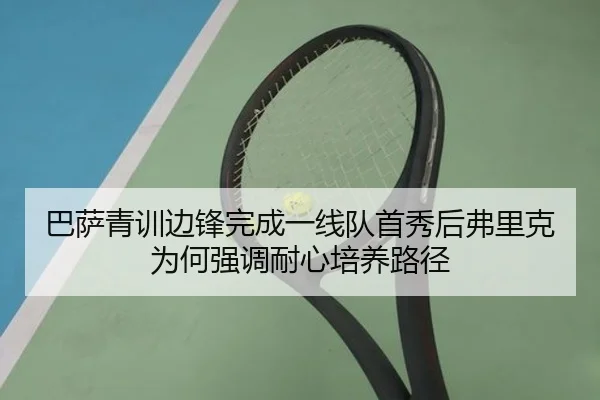 巴萨青训边锋完成一线队首秀后弗里克为何强调耐心培养路径