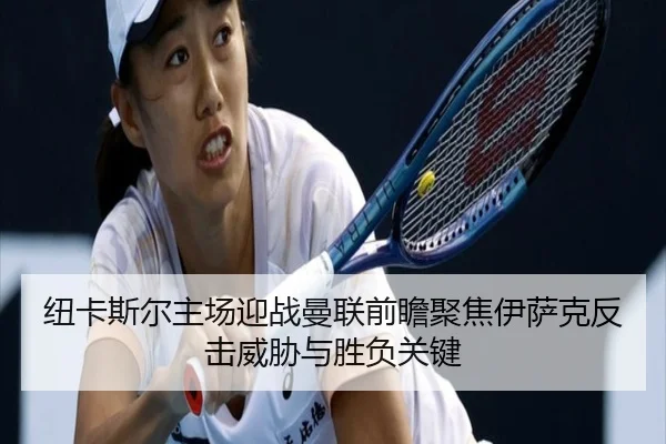 纽卡斯尔主场迎战曼联前瞻聚焦伊萨克反击威胁与胜负关键